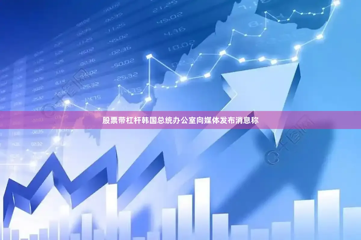 股票带杠杆韩国总统办公室向媒体发布消息称