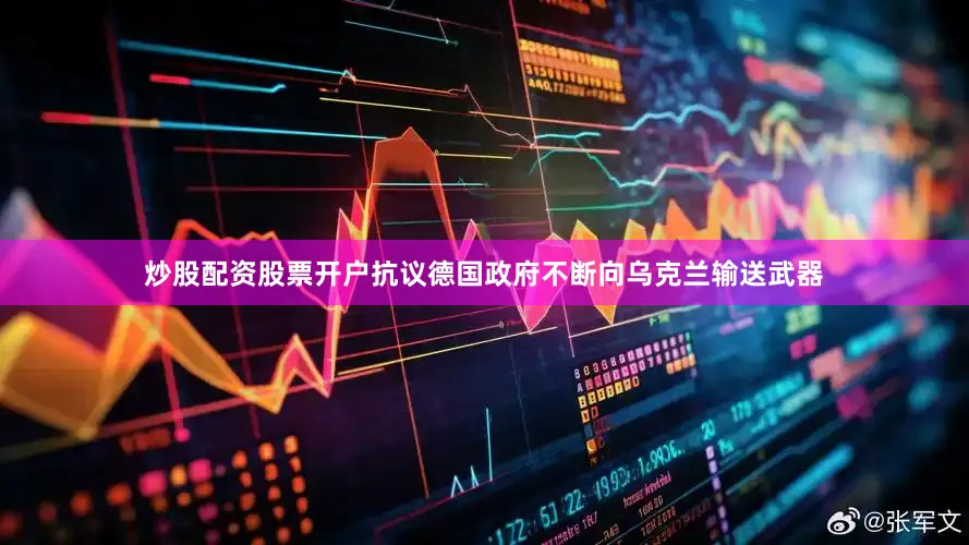 炒股配资股票开户抗议德国政府不断向乌克兰输送武器