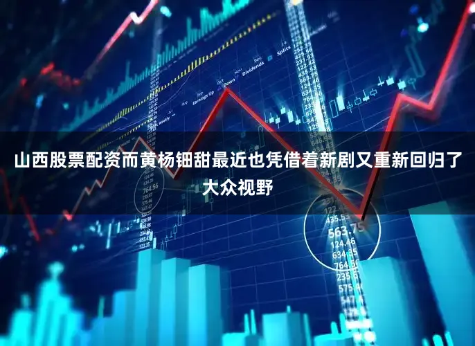 山西股票配资而黄杨钿甜最近也凭借着新剧又重新回归了大众视野