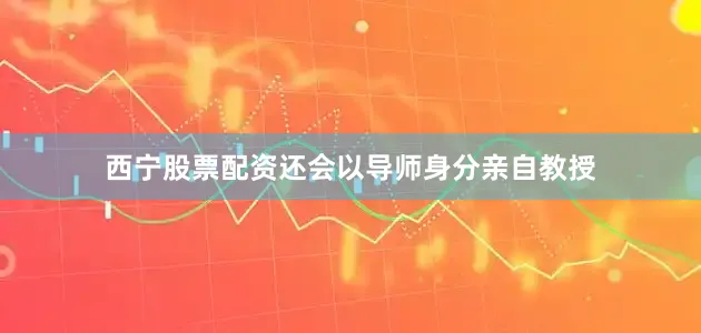 西宁股票配资还会以导师身分亲自教授