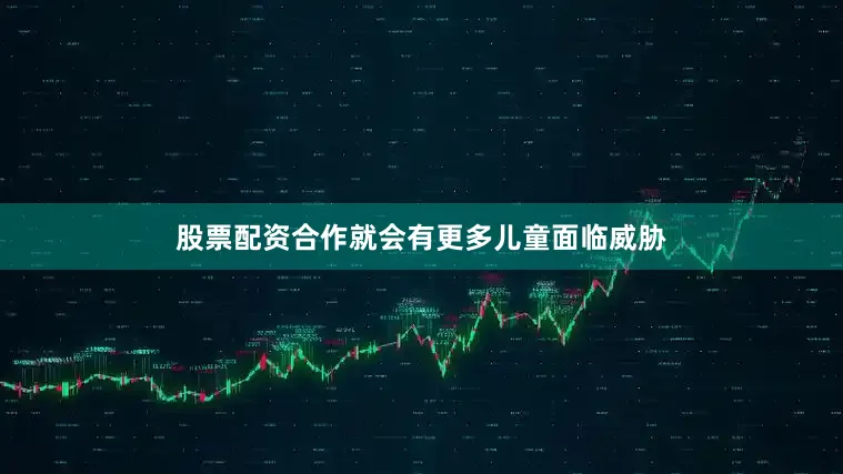 股票配资合作就会有更多儿童面临威胁