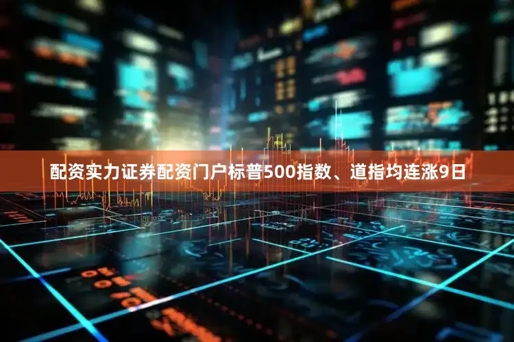 配资实力证券配资门户标普500指数、道指均连涨9日