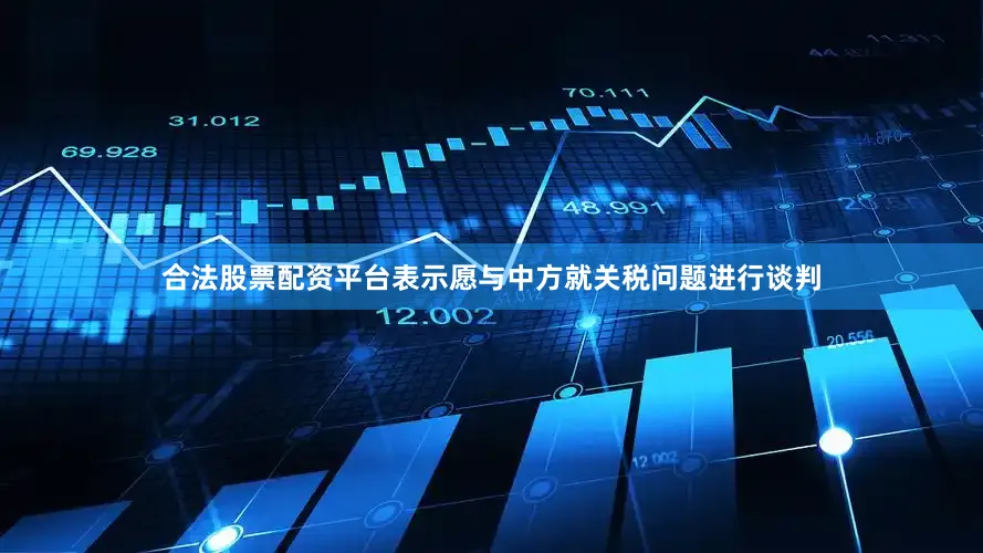 合法股票配资平台表示愿与中方就关税问题进行谈判