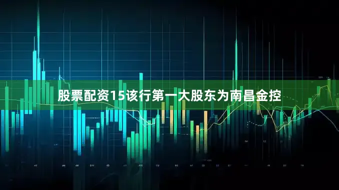 股票配资15该行第一大股东为南昌金控