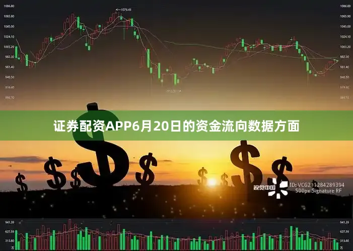 证券配资APP6月20日的资金流向数据方面