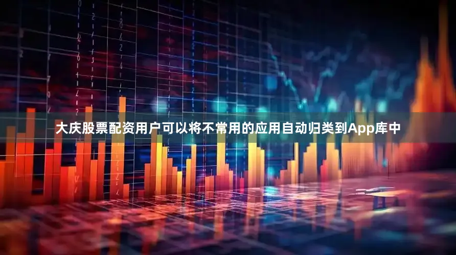 大庆股票配资用户可以将不常用的应用自动归类到App库中