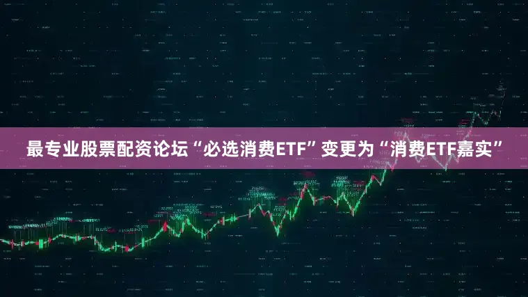 最专业股票配资论坛“必选消费ETF”变更为“消费ETF嘉实”