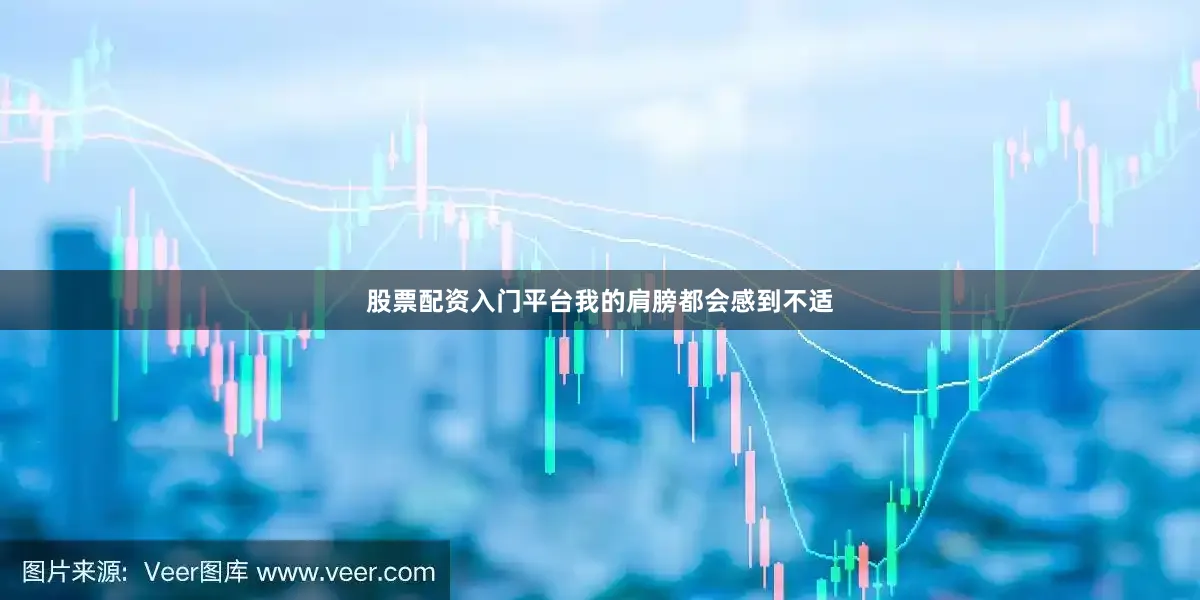 股票配资入门平台我的肩膀都会感到不适