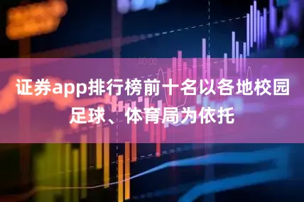 证券app排行榜前十名以各地校园足球、体育局为依托