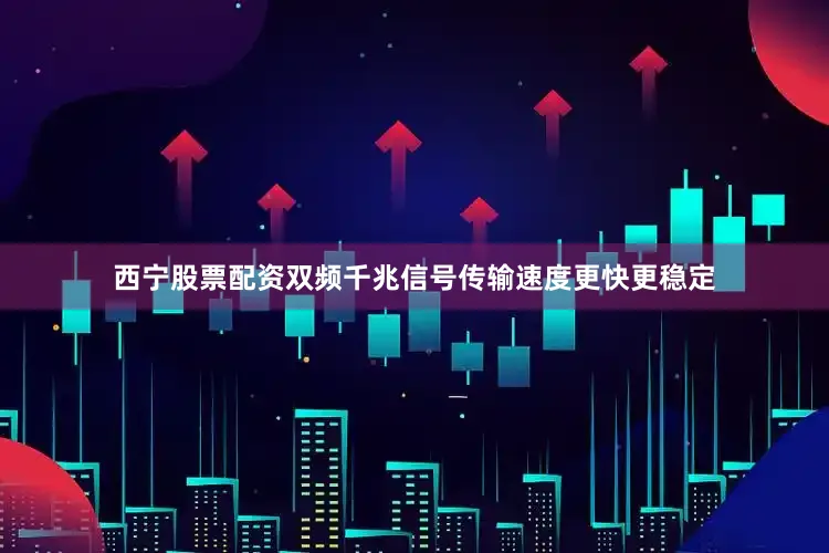 西宁股票配资双频千兆信号传输速度更快更稳定