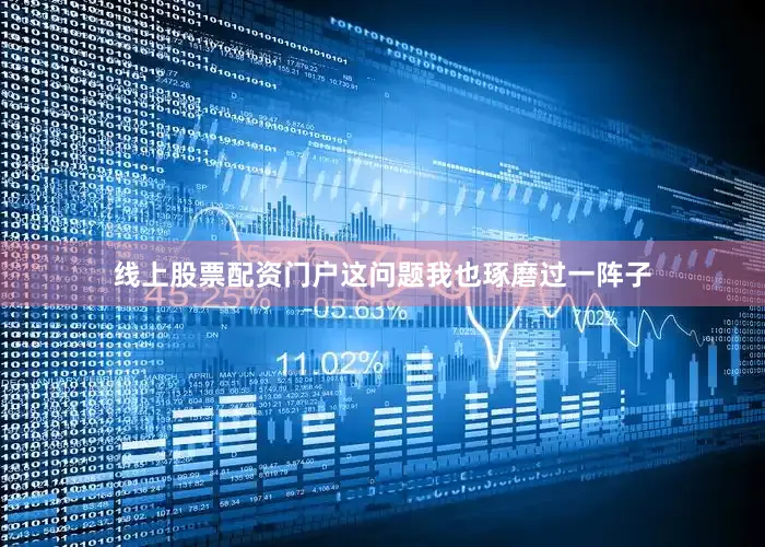 线上股票配资门户这问题我也琢磨过一阵子