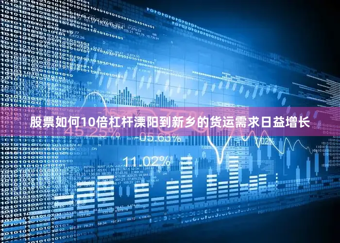 股票如何10倍杠杆溧阳到新乡的货运需求日益增长