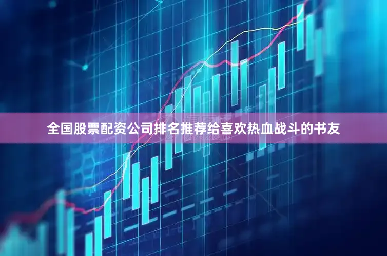 全国股票配资公司排名推荐给喜欢热血战斗的书友