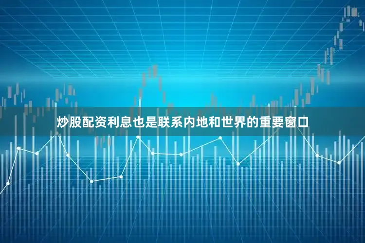 炒股配资利息也是联系内地和世界的重要窗口