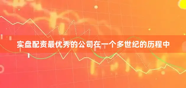 实盘配资最优秀的公司在一个多世纪的历程中