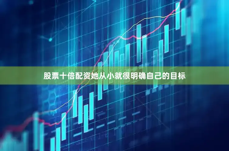 股票十倍配资她从小就很明确自己的目标