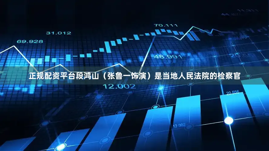 正规配资平台段鸿山（张鲁一饰演）是当地人民法院的检察官