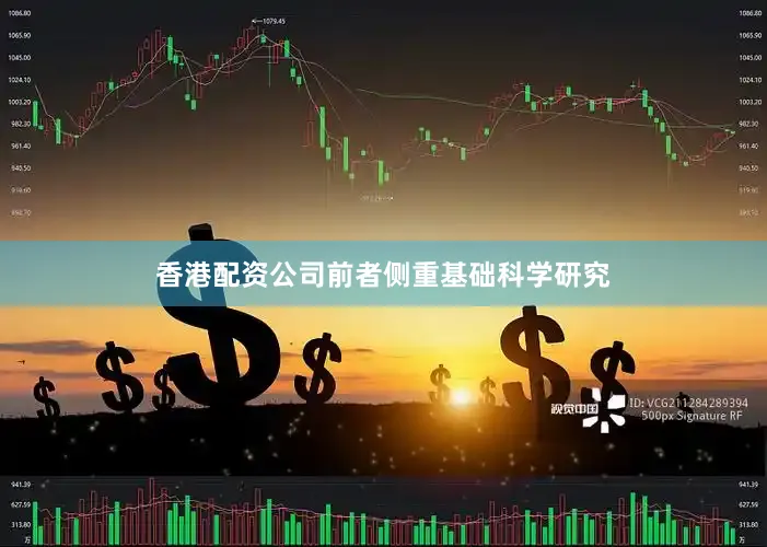 香港配资公司前者侧重基础科学研究
