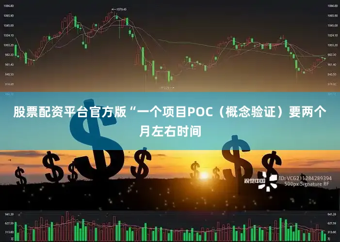 股票配资平台官方版“一个项目POC（概念验证）要两个月左右时间
