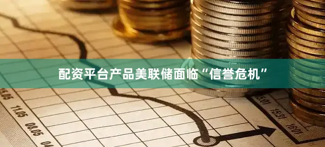 配资平台产品美联储面临“信誉危机”