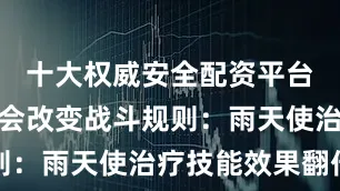 十大权威安全配资平台不同天气会改变战斗规则：雨天使治疗技能效果翻倍