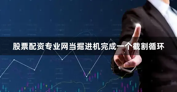 股票配资专业网当掘进机完成一个截割循环