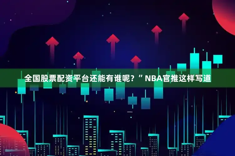 全国股票配资平台还能有谁呢？”NBA官推这样写道