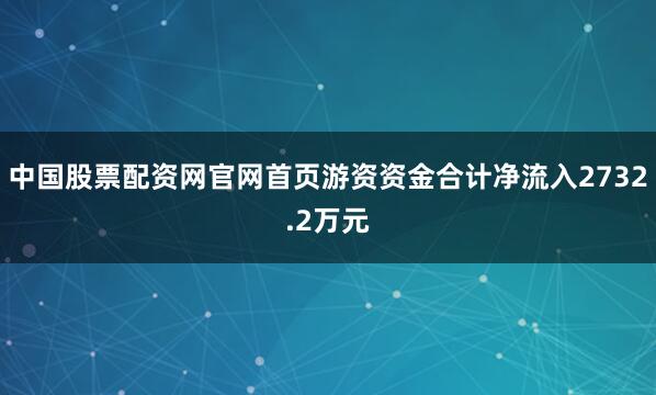 中国股票配资网官网首页游资资金合计净流入2732.2万元