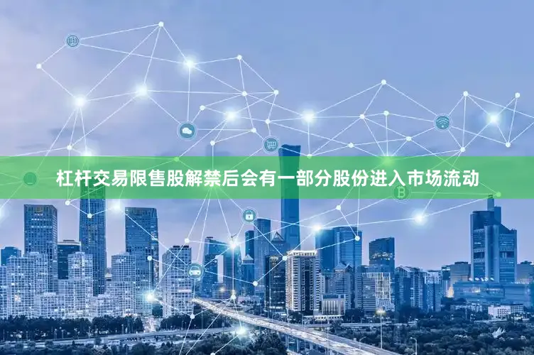 杠杆交易限售股解禁后会有一部分股份进入市场流动
