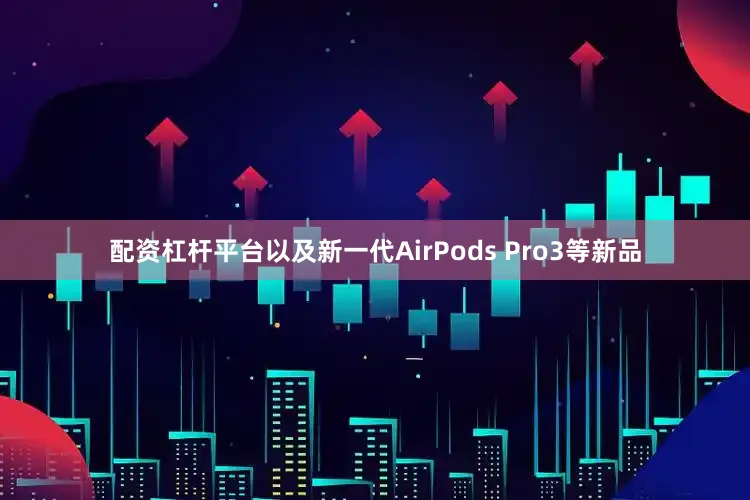 配资杠杆平台以及新一代AirPods Pro3等新品