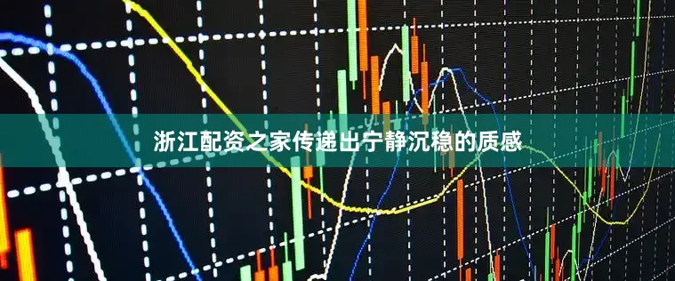 浙江配资之家传递出宁静沉稳的质感