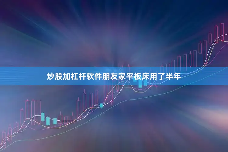 炒股加杠杆软件朋友家平板床用了半年