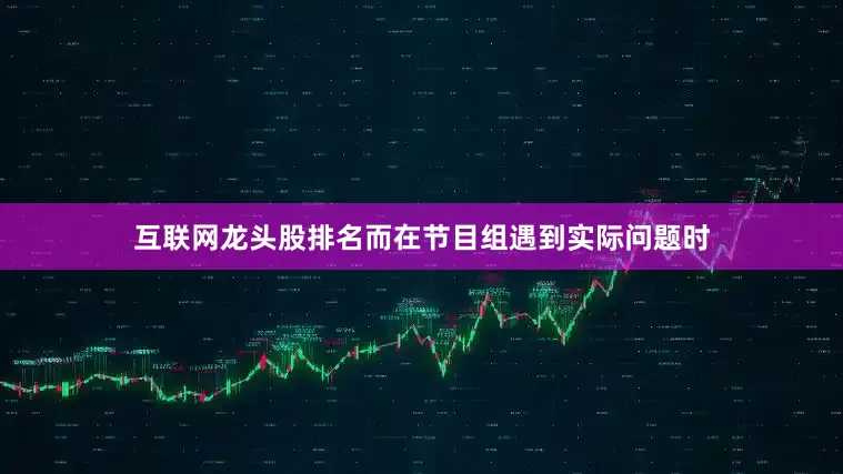 互联网龙头股排名而在节目组遇到实际问题时